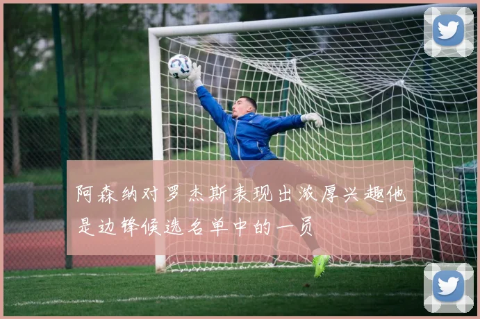 阿森纳对罗杰斯表现出浓厚兴趣他是边锋候选名单中的一员