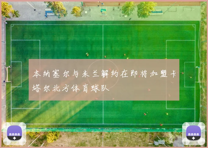 本纳塞尔与米兰解约在即将加盟卡塔尔北方体育球队