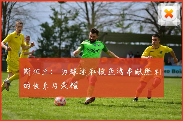 斯坦丘：为球迷和梭鱼湾奉献胜利的快乐与荣耀