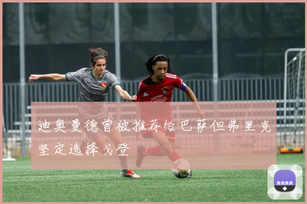 迪奥曼德曾被推荐给巴萨但弗里克坚定选择戈登