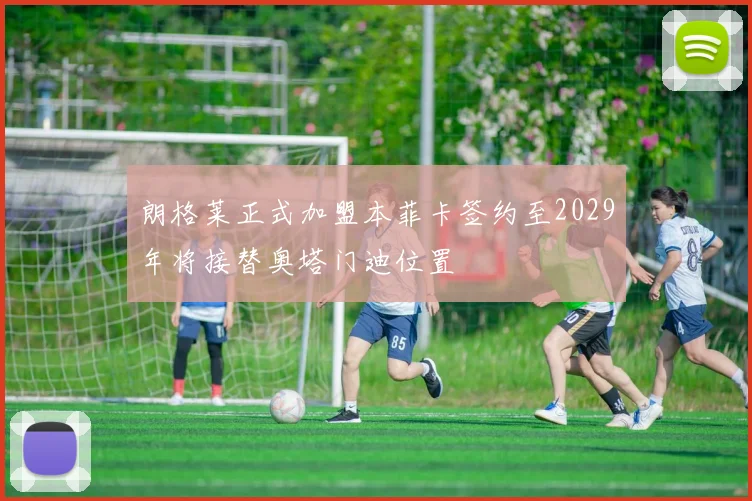 朗格莱正式加盟本菲卡签约至2029年将接替奥塔门迪位置