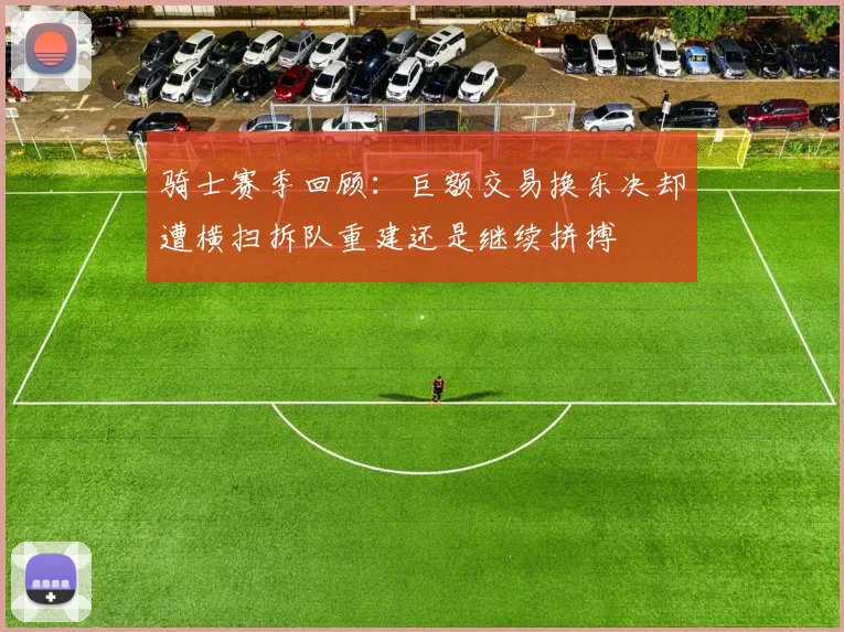骑士赛季回顾：巨额交易换东决却遭横扫拆队重建还是继续拼搏