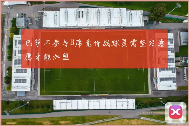 巴萨不参与B席竞价战球员需坚定意愿才能加盟