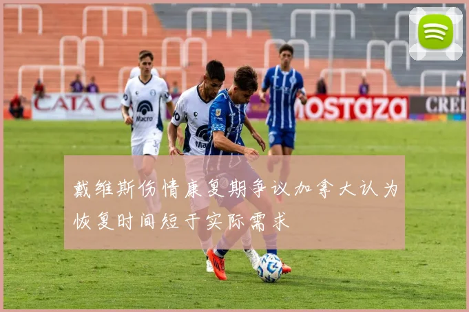 戴维斯伤情康复期争议加拿大认为恢复时间短于实际需求