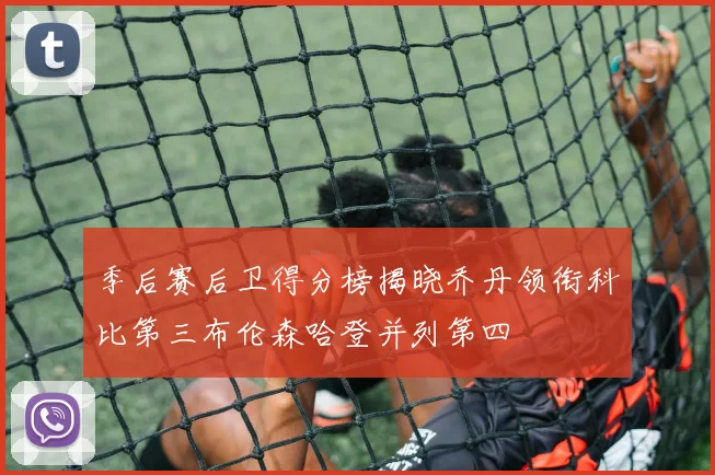 季后赛后卫得分榜揭晓乔丹领衔科比第三布伦森哈登并列第四