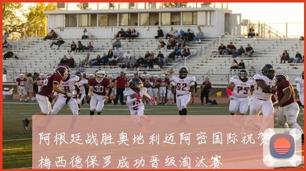 阿根廷战胜奥地利迈阿密国际祝贺梅西德保罗成功晋级淘汰赛