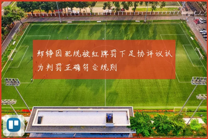 郑铮因犯规被红牌罚下足协评议认为判罚正确符合规则