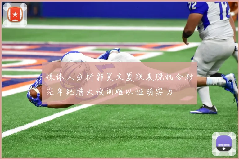 媒体人分析郭昊文夏联表现机会渺茫年纪增大试训难以证明实力