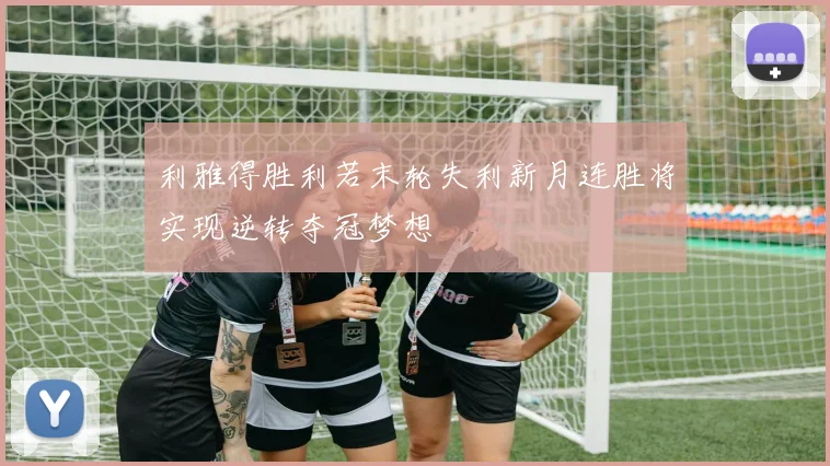 利雅得胜利若末轮失利新月连胜将实现逆转夺冠梦想